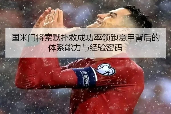 国米门将索默扑救成功率领跑意甲背后的体系能力与经验密码